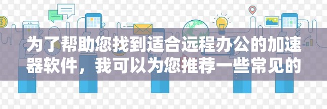 为了帮助您找到适合远程办公的加速器软件，我可以为您推荐一些常见的远程办公工具，这些工具不仅支持远程访问，还能帮助您加速数据处理和分析任务