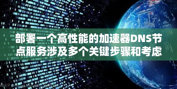 部署一个高性能的加速器DNS节点服务涉及多个关键步骤和考虑因素。以下是一个有条理的指南，帮助您顺利完成部署