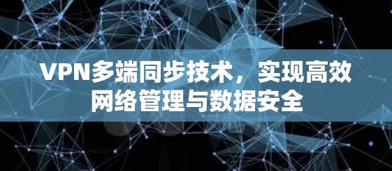 VPN多端同步技术，实现高效网络管理与数据安全