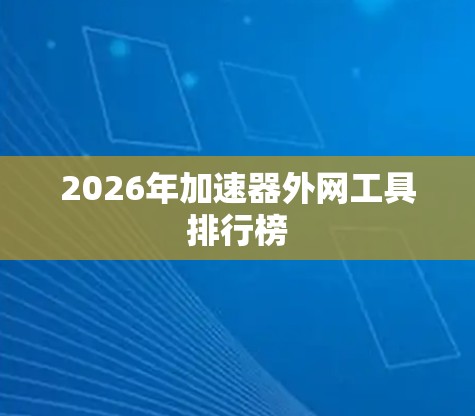 2026年加速器外网工具排行榜
