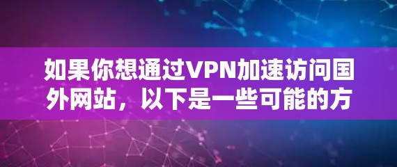 如果你想通过VPN加速访问国外网站，以下是一些可能的方法和建议