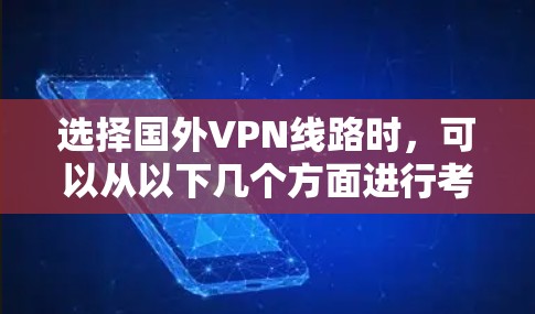 选择国外VPN线路时，可以从以下几个方面进行考虑，以确保选择最适合的服务