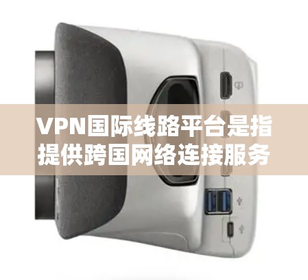 VPN国际线路平台是指提供跨国网络连接服务的虚拟专用网络（VPN）服务。这些平台通常由专业的网络服务提供商运营，专门为国际用户设计，确保网络安全、隐私保护和高性能的连接体验
