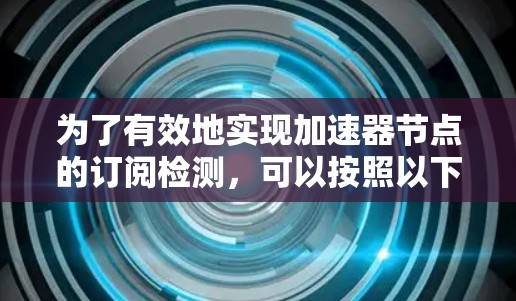 为了有效地实现加速器节点的订阅检测，可以按照以下步骤进行