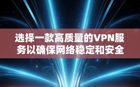 选择一款高质量的VPN服务以确保网络稳定和安全，可以遵循以下步骤