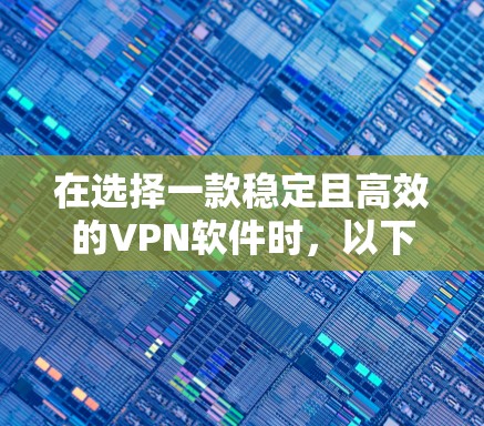 在选择一款稳定且高效的VPN软件时，以下是一些关键因素和建议，帮助您做出明智的决定
