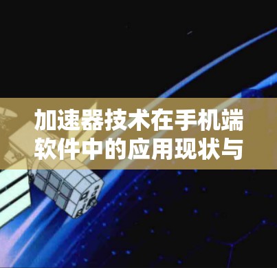 加速器技术在手机端软件中的应用现状与展望