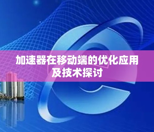 加速器在移动端的优化应用及技术探讨