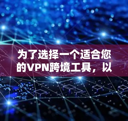 为了选择一个适合您的VPN跨境工具，以下是详细的比较和选择建议