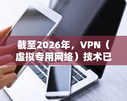 截至2026年，VPN（虚拟专用网络）技术已经非常成熟，并且有许多优秀的VPN软件和服务提供商可以满足用户的需求。以下是一些在稳定性、安全性和隐私保护方面表现优异的VPN软件和服务推荐