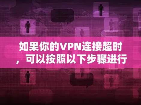 如果你的VPN连接超时，可以按照以下步骤进行排查和解决
