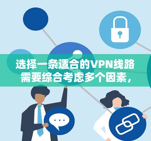 选择一条适合的VPN线路需要综合考虑多个因素，以确保既能保证网络安全，又能满足个人的需求。以下是根据您的思考过程整理出的详细步骤和建议