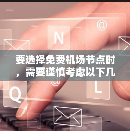 要选择免费机场节点时，需要谨慎考虑以下几点