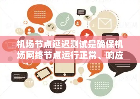 机场节点延迟测试是确保机场网络节点运行正常、响应时间在可接受范围内的重要测试。以下是一些关键点和步骤，帮助你理解和执行延迟测试