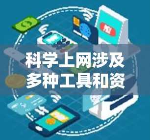 科学上网涉及多种工具和资源，能够帮助研究人员、学生和爱好者高效地获取信息和进行分析。以下是根据不同功能分类的科学上网工具，供您参考
