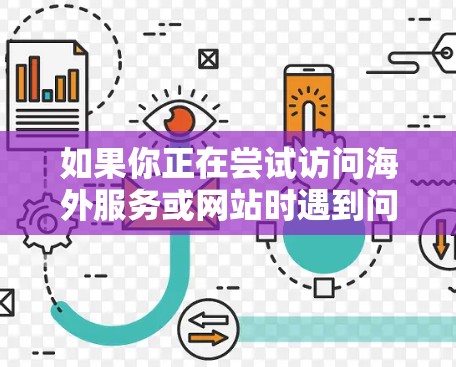 如果你正在尝试访问海外服务或网站时遇到问题，以下是一些常见问题及其解决方法