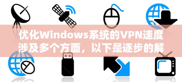 优化Windows系统的VPN速度涉及多个方面，以下是逐步的解决方案