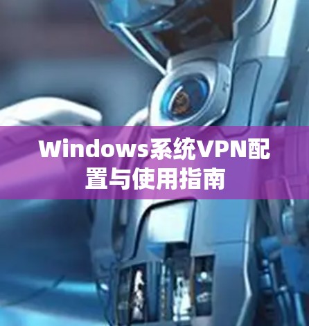 Windows系统VPN配置与使用指南