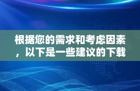 根据您的需求和考虑因素，以下是一些建议的下载速度提升工具及使用建议