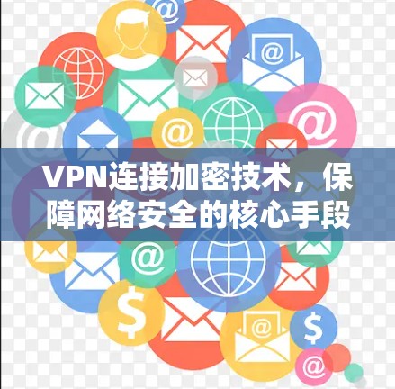 VPN连接加密技术，保障网络安全的核心手段