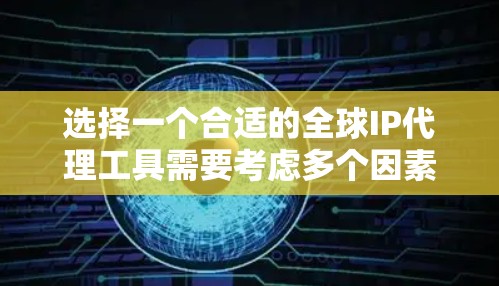 选择一个合适的全球IP代理工具需要考虑多个因素，包括安全性、速度、可靠性和成本。以下是对几种常用工具的分析和建议