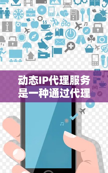 动态IP代理服务是一种通过代理服务器获取和管理IP地址的方式，帮助用户隐藏真实IP地址，保护隐私，防止网络攻击，并优化资源管理。以下是对这种服务的详细分析和总结