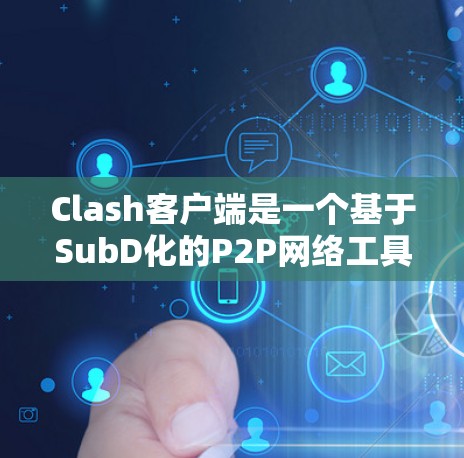 Clash客户端是一个基于SubD化的P2P网络工具，适合快速分享和下载文件。以下是Clash客户端的使用教程，分步骤说明如何进行安装、添加种子、分享文件、下载文件以及设置配置