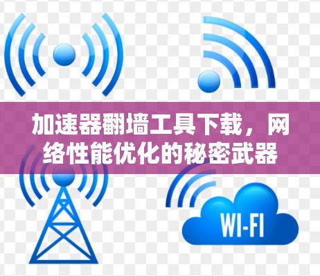 加速器翻墙工具下载，网络性能优化的秘密武器