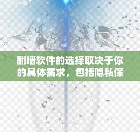 翻墙软件的选择取决于你的具体需求，包括隐私保护、速度、可靠性以及是否符合当地法律法规。以下是一些常见的翻墙软件和工具，供你参考
