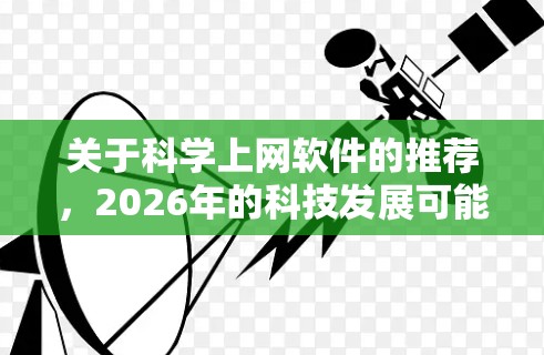 关于科学上网软件的推荐，2026年的科技发展可能会带来更多高级工具和平台，特别是在人工智能、机器学习、生物信息学、空间科学和数据科学等领域。以下是一些可能在2026年被广泛使用的科学上网软件的推荐