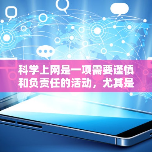科学上网是一项需要谨慎和负责任的活动，尤其是在进行学术研究和获取科学信息时。以下是一些科学上网的方法和建议