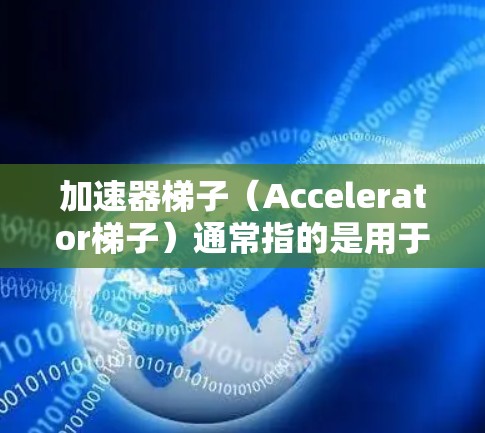 加速器梯子（Accelerator梯子）通常指的是用于加速计算任务的硬件设备，常见于数据科学、机器学习和深度学习领域。这些加速器可以显著提高数据处理和模型训练的速度