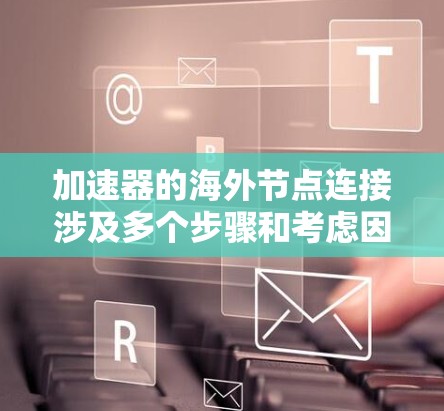 加速器的海外节点连接涉及多个步骤和考虑因素，以下是详细的解释和建议