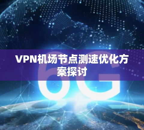 VPN机场节点测速优化方案探讨