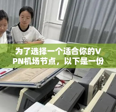 为了选择一个适合你的VPN机场节点，以下是一份详细的建议步骤和最终推荐