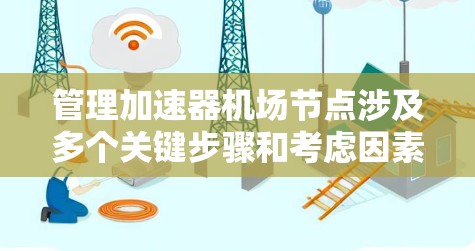 管理加速器机场节点涉及多个关键步骤和考虑因素，以下是一个有条理的解决方案