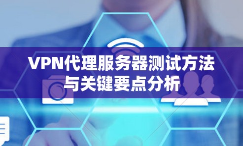 VPN代理服务器测试方法与关键要点分析
