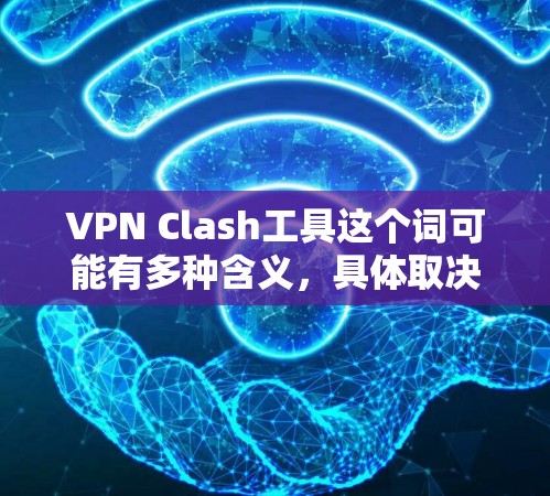 VPN Clash工具这个词可能有多种含义，具体取决于你的需求和上下文。以下是一些可能的解释和相关工具的推荐