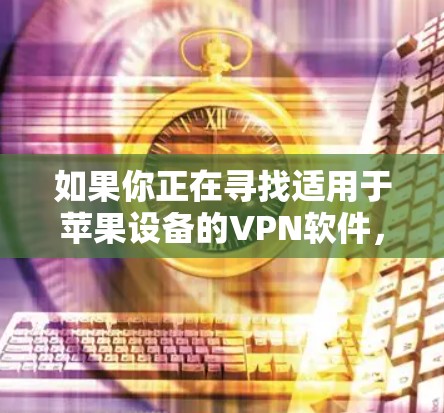 如果你正在寻找适用于苹果设备的VPN软件,以下是一些常见且受欢迎的VPN服务及其下载信息 如果你正在寻找适用于苹果设备的VPN软件,以下是一些常见且受欢迎的VPN服务及其下载信息
