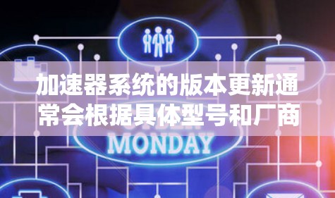 加速器系统的版本更新通常会根据具体型号和厂商有所不同。以下是一些常见的加速器系统及其主要版本信息