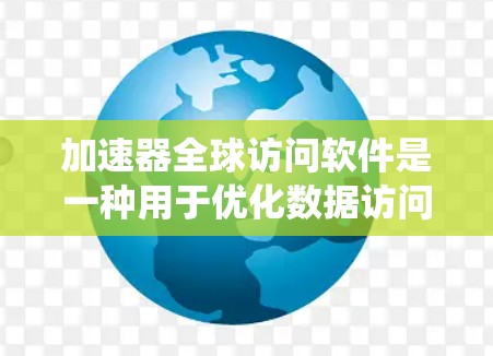 加速器全球访问软件是一种用于优化数据访问和加速的解决方案，广泛应用于多云环境和分布式存储系统中。以下是对加速器全球访问软件的详细分析