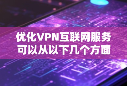 优化VPN互联网服务可以从以下几个方面入手,以提升速度、稳定性和安全性 优化VPN互联网服务可以从以下几个方面入手,以提升速度、稳定性和安全性