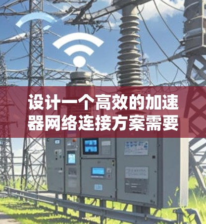 设计一个高效的加速器网络连接方案需要综合考虑多种技术和因素。以下是一个结构清晰的方案,结合了CDN、负载均衡、缓存技术、边缘计算等元素 设计一个高效的加速器网络连接方案需要综合考虑多种技术和因素。以下是一个结构清晰的方案,结合了CDN、负载均衡、缓存技术、边缘计算等元素