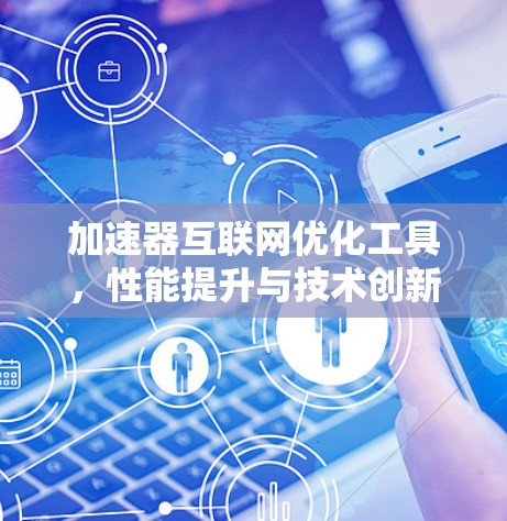 加速器互联网优化工具，性能提升与技术创新