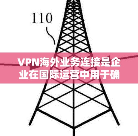 VPN海外业务连接是企业在国际运营中用于确保数据安全、隐私和合规的重要工具。以下是对VPN海外业务连接的详细分析和建议 VPN海外业务连接是企业在国际运营中用于确保数据安全、隐私和合规的重要工具。以下是对VPN海外业务连接的详细分析和建议