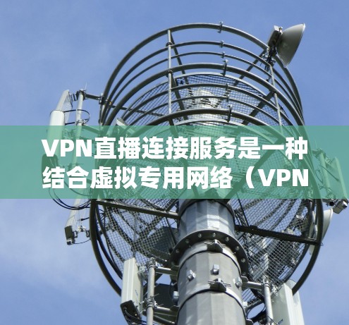 VPN直播连接服务是一种结合虚拟专用网络(VPN)和直播技术的服务,旨在为用户提供安全、高效的直播传输解决方案。以下是对该服务的详细分析和建议 VPN直播连接服务是一种结合虚拟专用网络(VPN)和直播技术的服务,旨在为用户提供安全、高效的直播传输解决方案。以下是对该服务的详细分析和建议