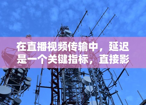 在直播视频传输中,延迟是一个关键指标,直接影响用户体验。如果你在使用加速器来优化直播流的低延迟表现,可以从以下几个方面入手 在直播视频传输中,延迟是一个关键指标,直接影响用户体验。如果你在使用加速器来优化直播流的低延迟表现,可以从以下几个方面入手