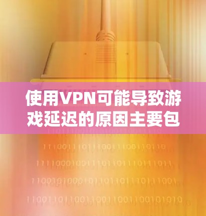 使用VPN可能导致游戏延迟的原因主要包括