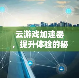 云游戏加速器,提升体验的秘密武器 云游戏加速器,提升体验的秘密武器