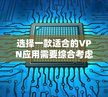 选择一款适合的VPN应用需要综合考虑多个因素,以下是根据您的需求整理的推荐步骤和最终选择 选择一款适合的VPN应用需要综合考虑多个因素,以下是根据您的需求整理的推荐步骤和最终选择